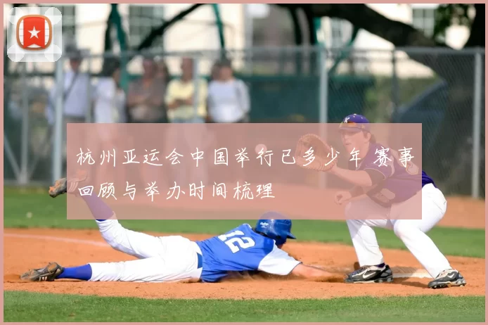 杭州亚运会中国举行已多少年 赛事回顾与举办时间梳理