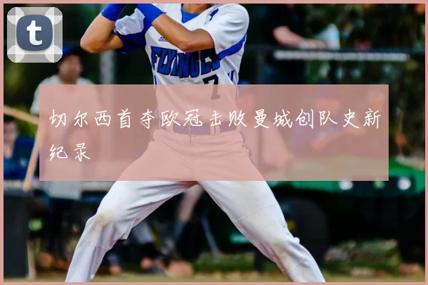 切尔西首夺欧冠击败曼城创队史新纪录