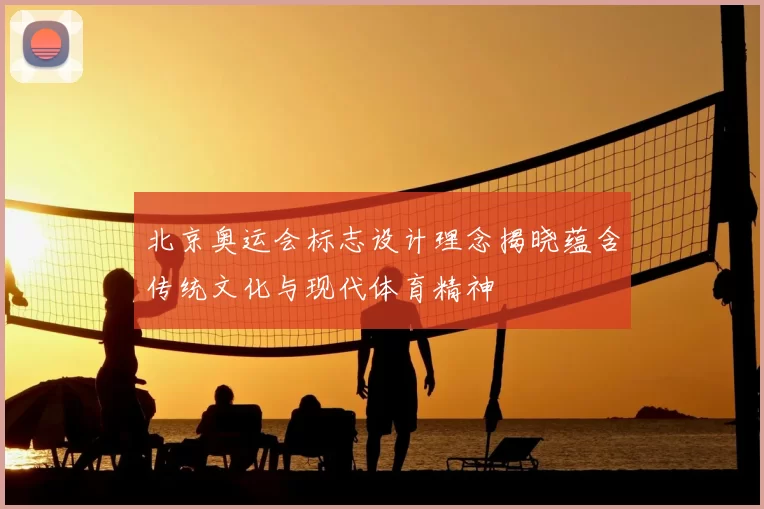 北京奥运会标志设计理念揭晓蕴含传统文化与现代体育精神