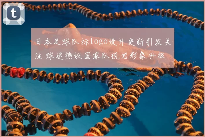 日本足球队标logo设计更新引发关注 球迷热议国家队视觉形象升级