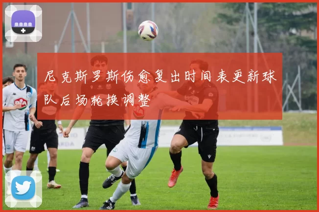 尼克斯罗斯伤愈复出时间表更新球队后场轮换调整