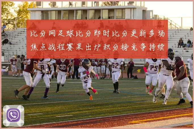 比分网足球比分即时比分更新多场焦点战程赛果出炉积分榜竞争持续升温