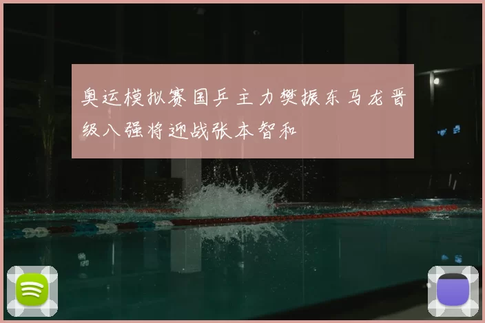 奥运模拟赛国乒主力樊振东马龙晋级八强将迎战张本智和