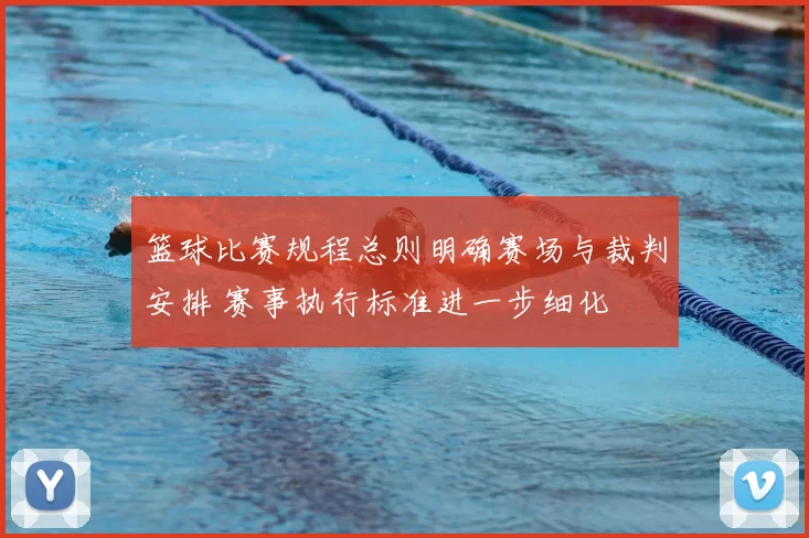 篮球比赛规程总则明确赛场与裁判安排 赛事执行标准进一步细化
