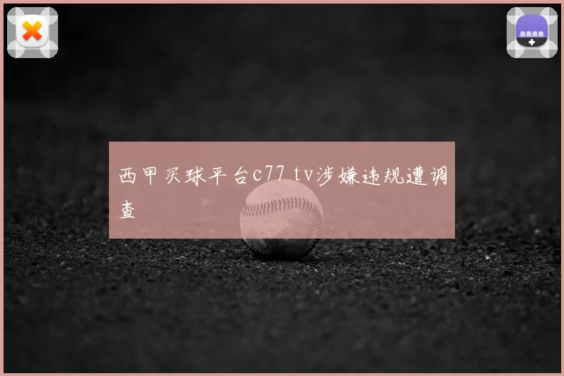 西甲买球平台c77 tv涉嫌违规遭调查