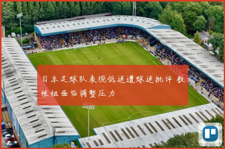 日本足球队表现低迷遭球迷批评 教练组面临调整压力