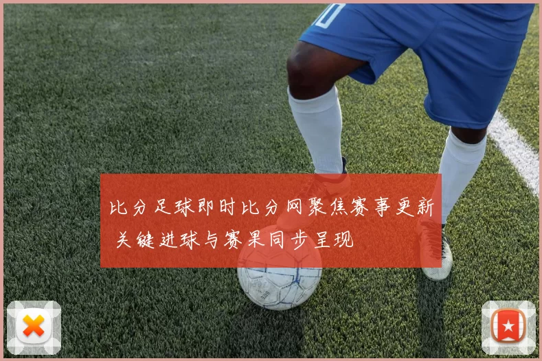 比分足球即时比分网聚焦赛事更新 关键进球与赛果同步呈现