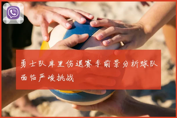 勇士队库里伤退赛季前景分析球队面临严峻挑战