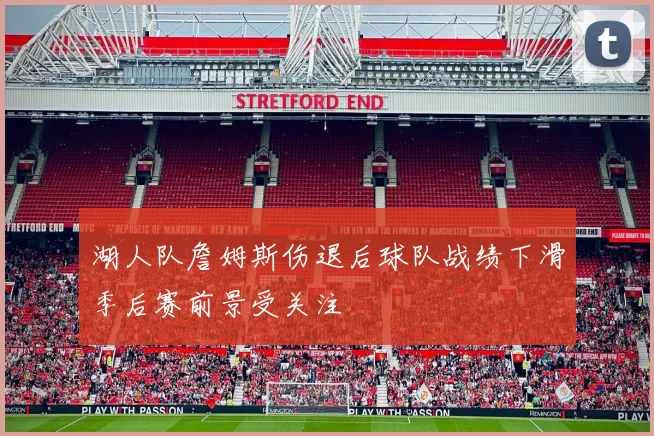 湖人队詹姆斯伤退后球队战绩下滑季后赛前景受关注