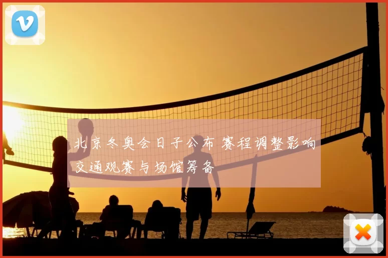北京冬奥会日子公布 赛程调整影响交通观赛与场馆筹备