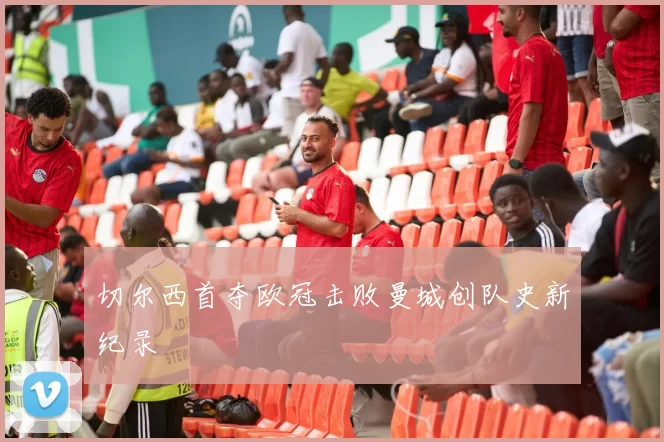 切尔西首夺欧冠击败曼城创队史新纪录